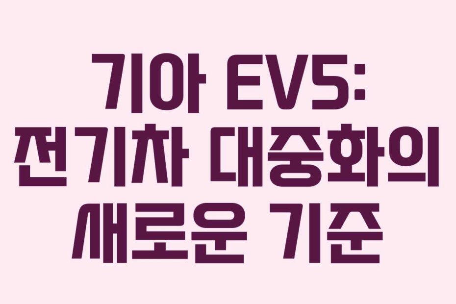 기아 EV5: 전기차 대중화의 새로운 기준