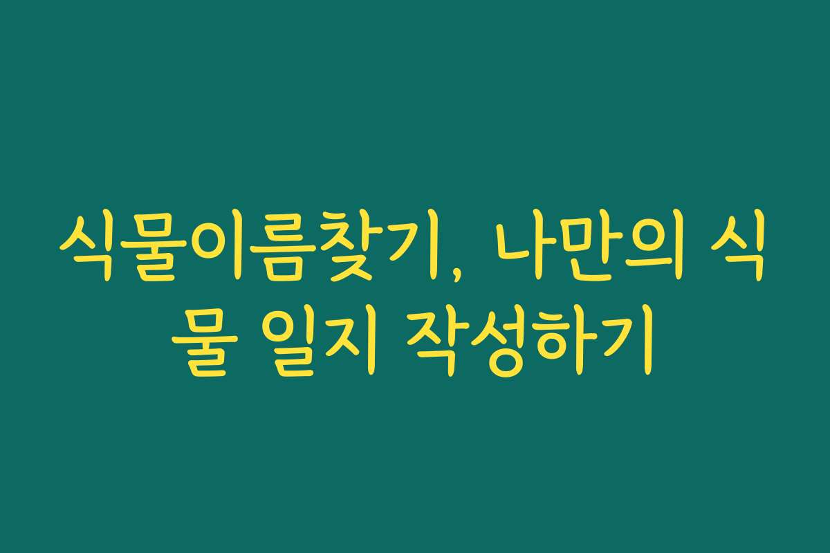 식물이름찾기, 나만의 식물 일지 작성하기