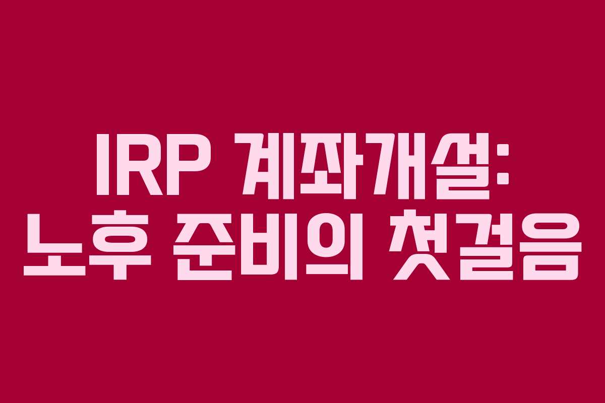 IRP 계좌개설: 노후 준비의 첫걸음