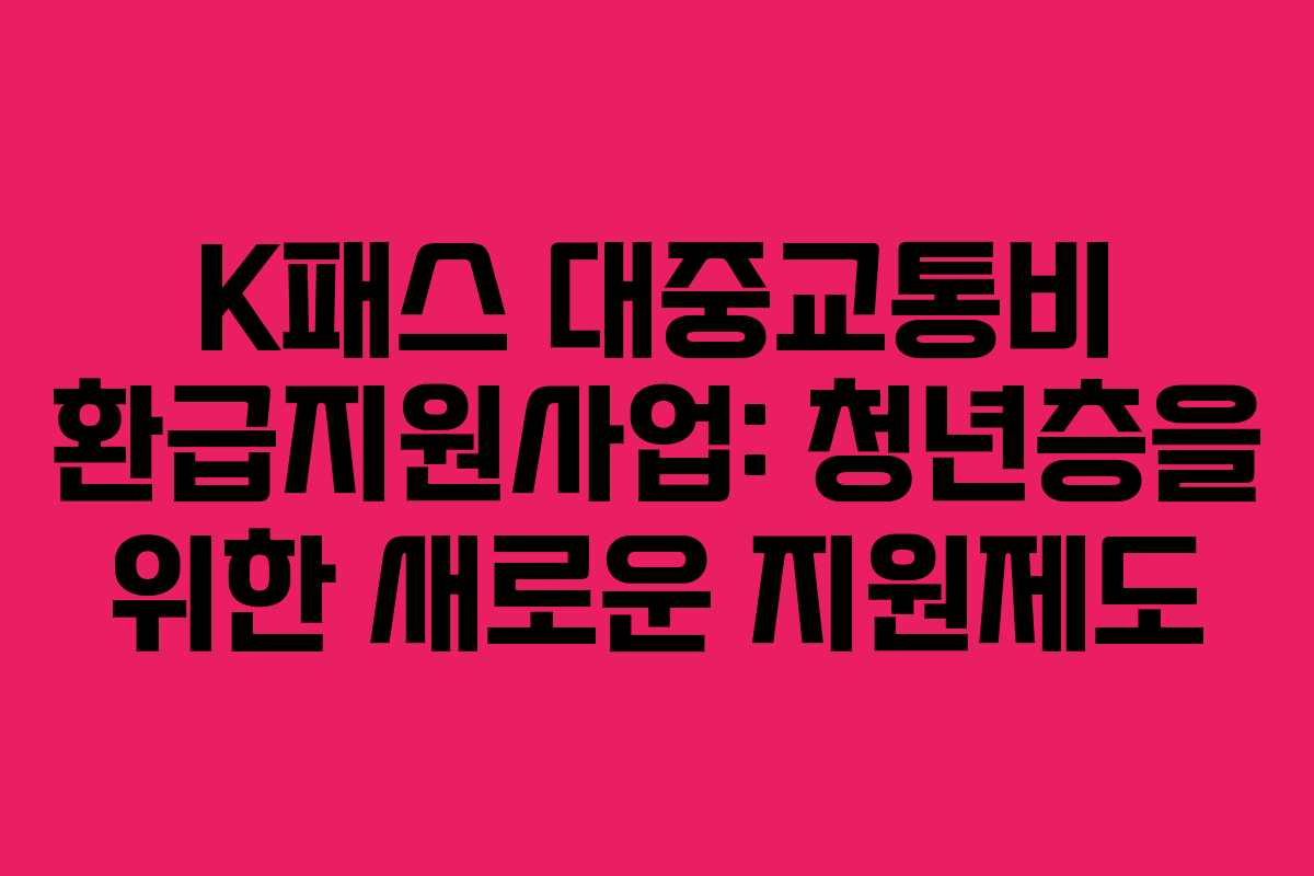 K패스 대중교통비 환급지원사업: 청년층을 위한 새로운 지원제도