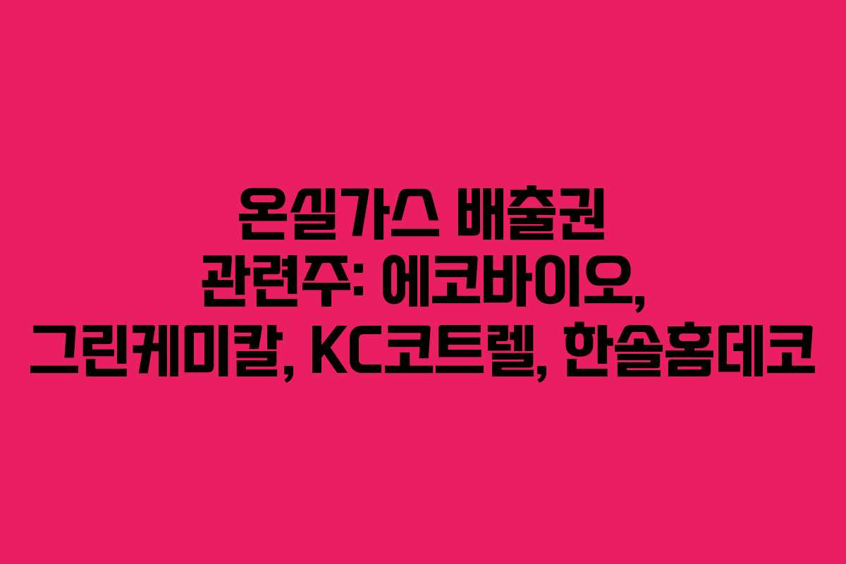 온실가스 배출권 관련주: 에코바이오, 그린케미칼, KC코트렐, 한솔홈데코