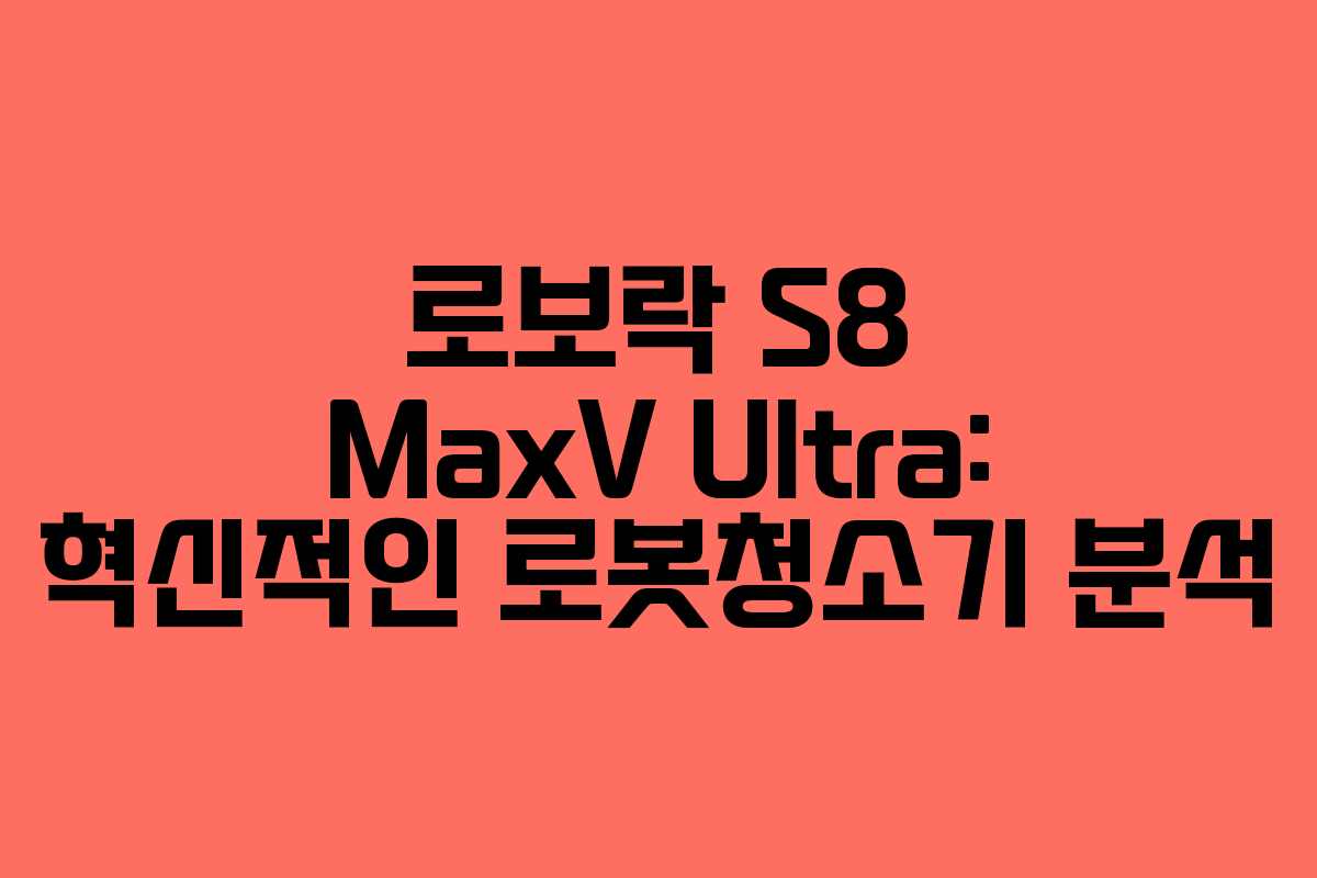 로보락 S8 MaxV Ultra: 혁신적인 로봇청소기 분석