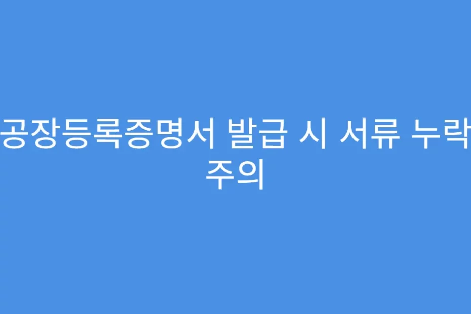 공장등록증명서 발급 시 서류 누락 주의
