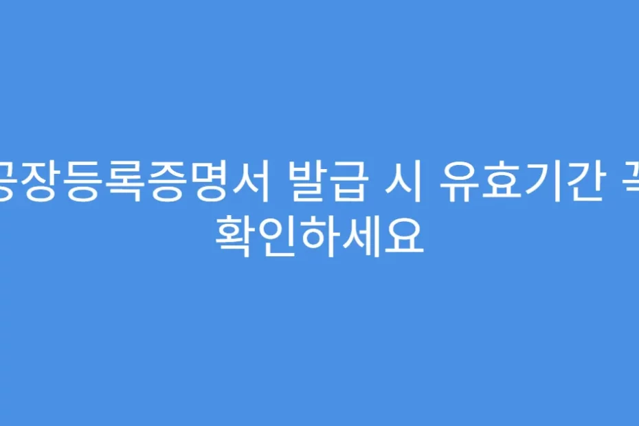공장등록증명서 발급 시 유효기간 꼭 확인하세요