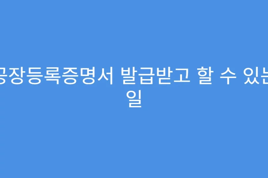 공장등록증명서 발급받고 할 수 있는 일