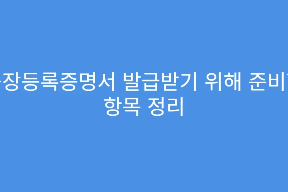 공장등록증명서 발급받기 위해 준비할 항목 정리