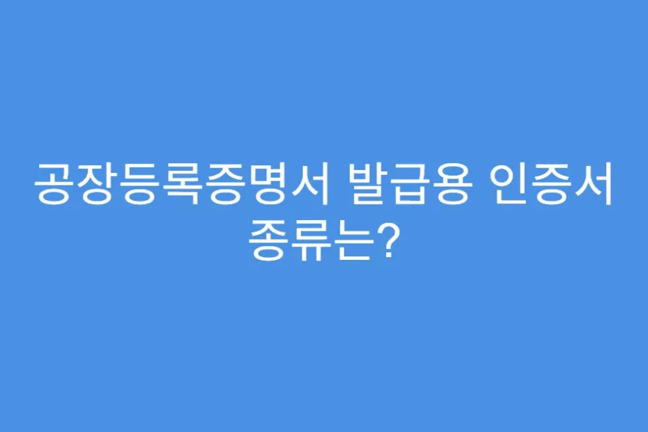 공장등록증명서 발급용 인증서 종류는?