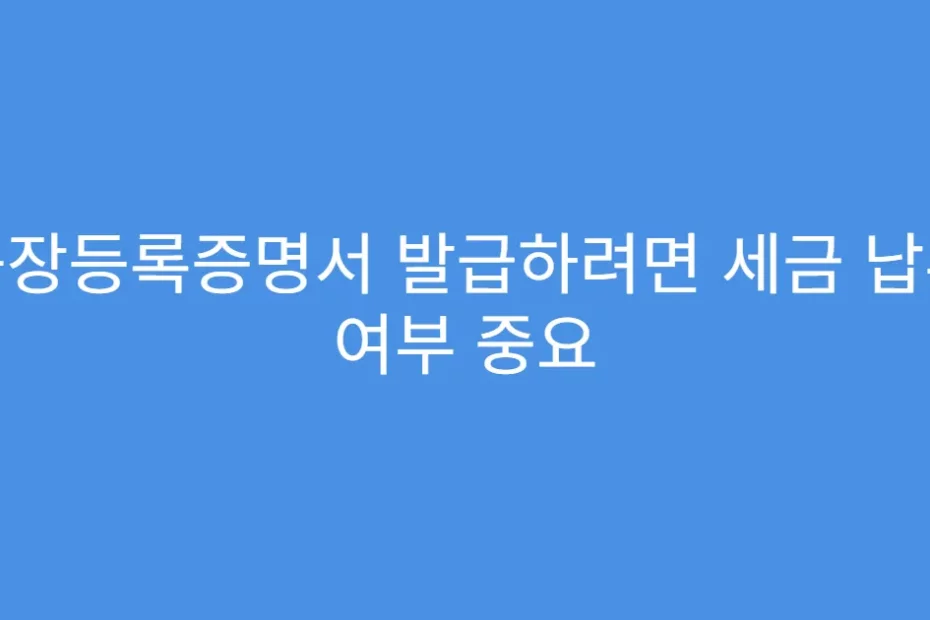 공장등록증명서 발급하려면 세금 납부 여부 중요