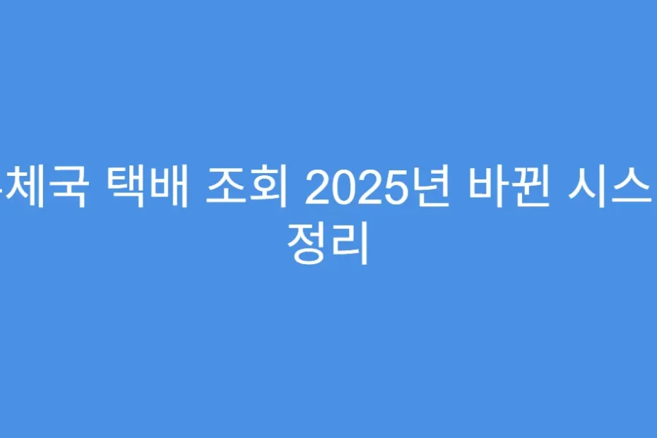 우체국 택배 조회 2025년 바뀐 시스템 정리