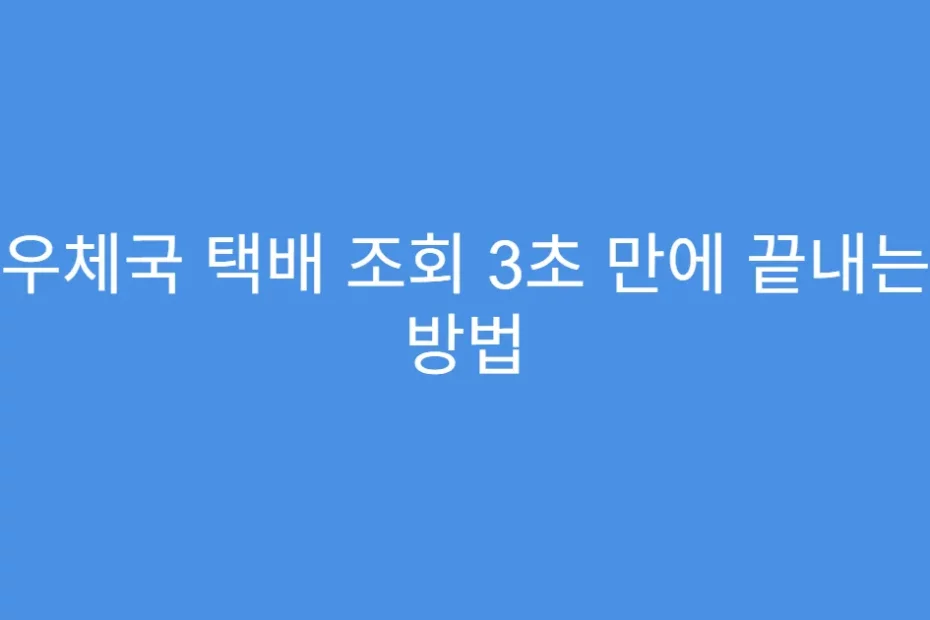우체국 택배 조회 3초 만에 끝내는 방법