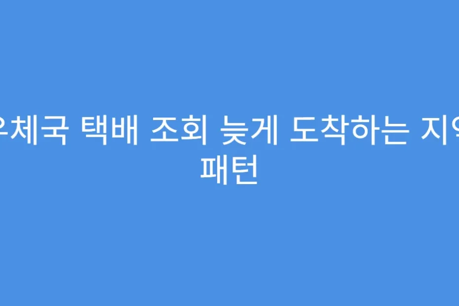 우체국 택배 조회 늦게 도착하는 지역 패턴