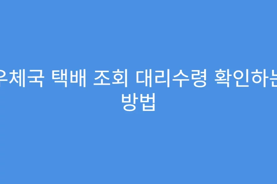 우체국 택배 조회 대리수령 확인하는 방법