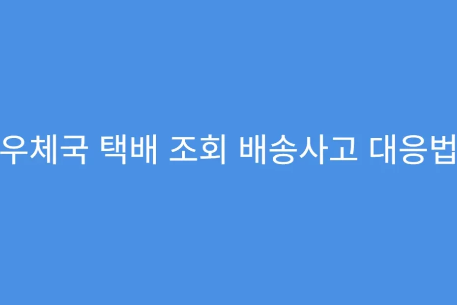 우체국 택배 조회 배송사고 대응법