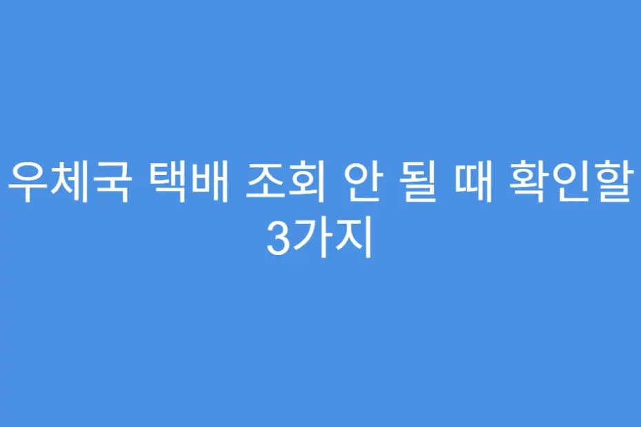 우체국 택배 조회 안 될 때 확인할 3가지