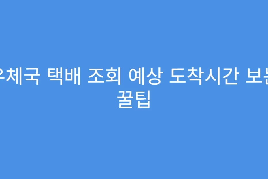 우체국 택배 조회 예상 도착시간 보는 꿀팁
