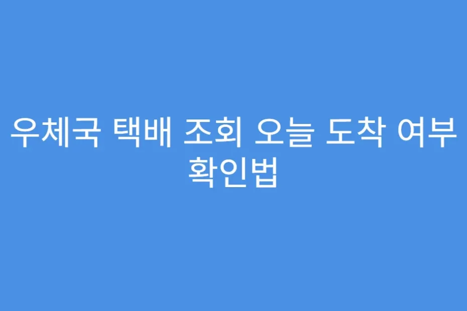 우체국 택배 조회 오늘 도착 여부 확인법