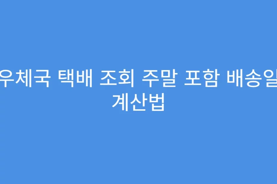 우체국 택배 조회 주말 포함 배송일 계산법