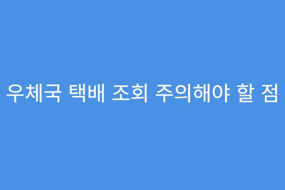 우체국 택배 조회 주의해야 할 점