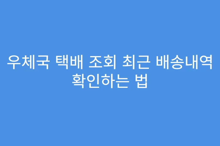 우체국 택배 조회 최근 배송내역 확인하는 법