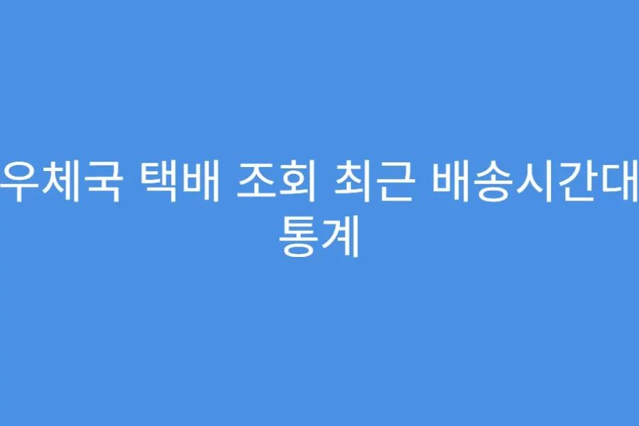 우체국 택배 조회 최근 배송시간대 통계