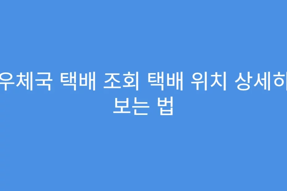 우체국 택배 조회 택배 위치 상세히 보는 법