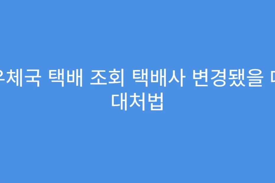 우체국 택배 조회 택배사 변경됐을 때 대처법