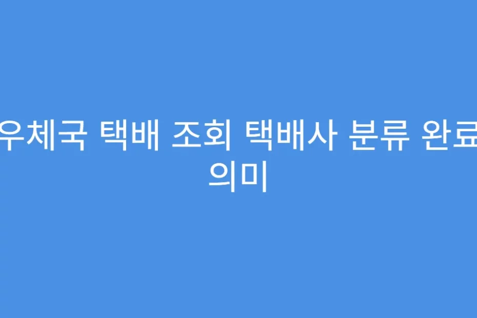 우체국 택배 조회 택배사 분류 완료 의미