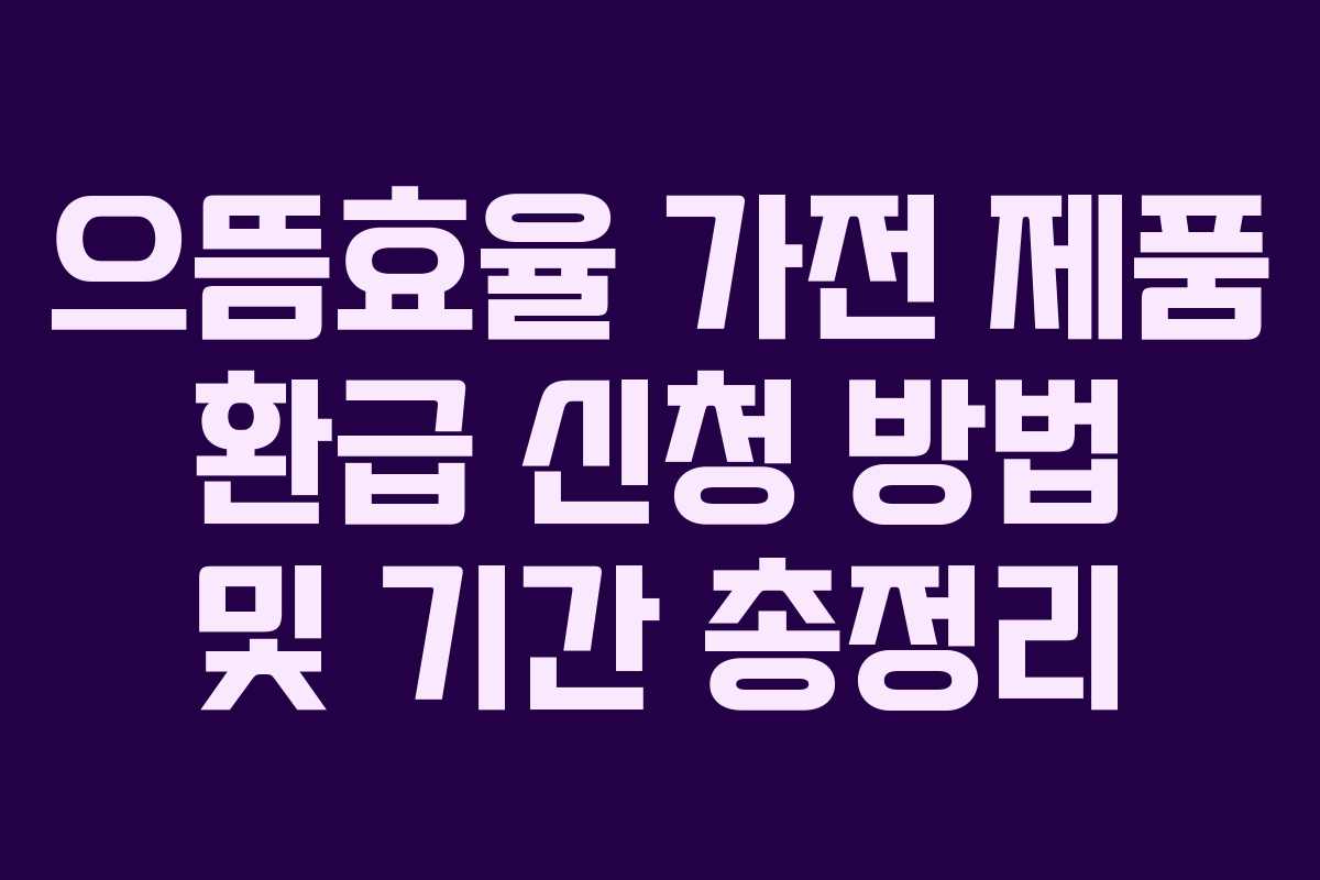으뜸효율 가전 제품 환급 신청 방법 및 기간 총정리