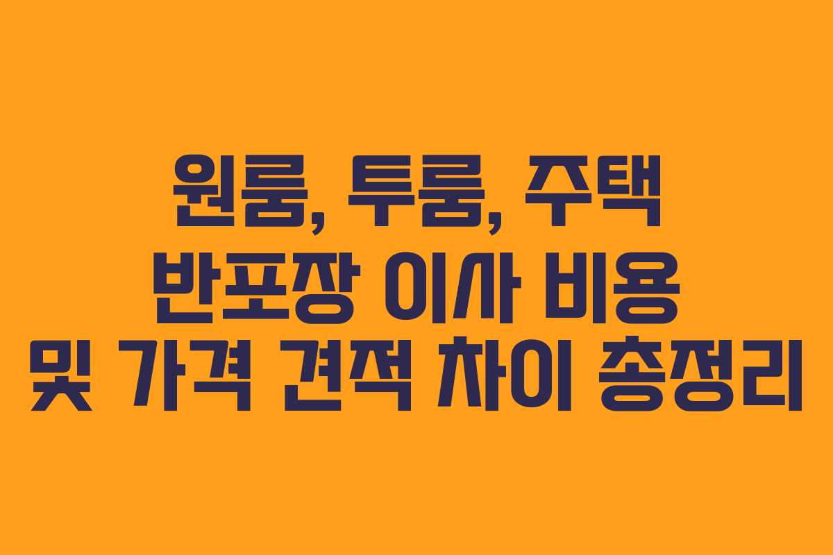 원룸, 투룸, 주택 반포장 이사 비용 및 가격 견적 차이 총정리