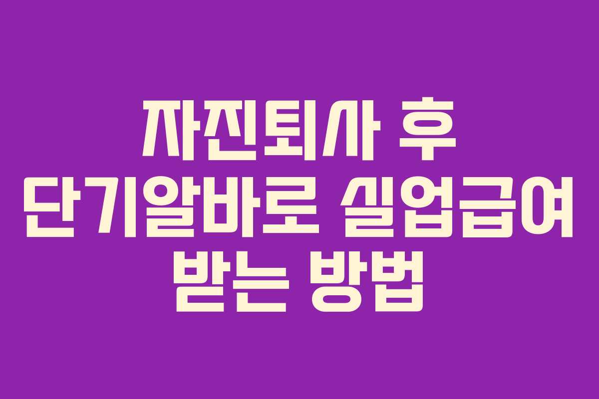 자진퇴사 후 단기알바로 실업급여 받는 방법