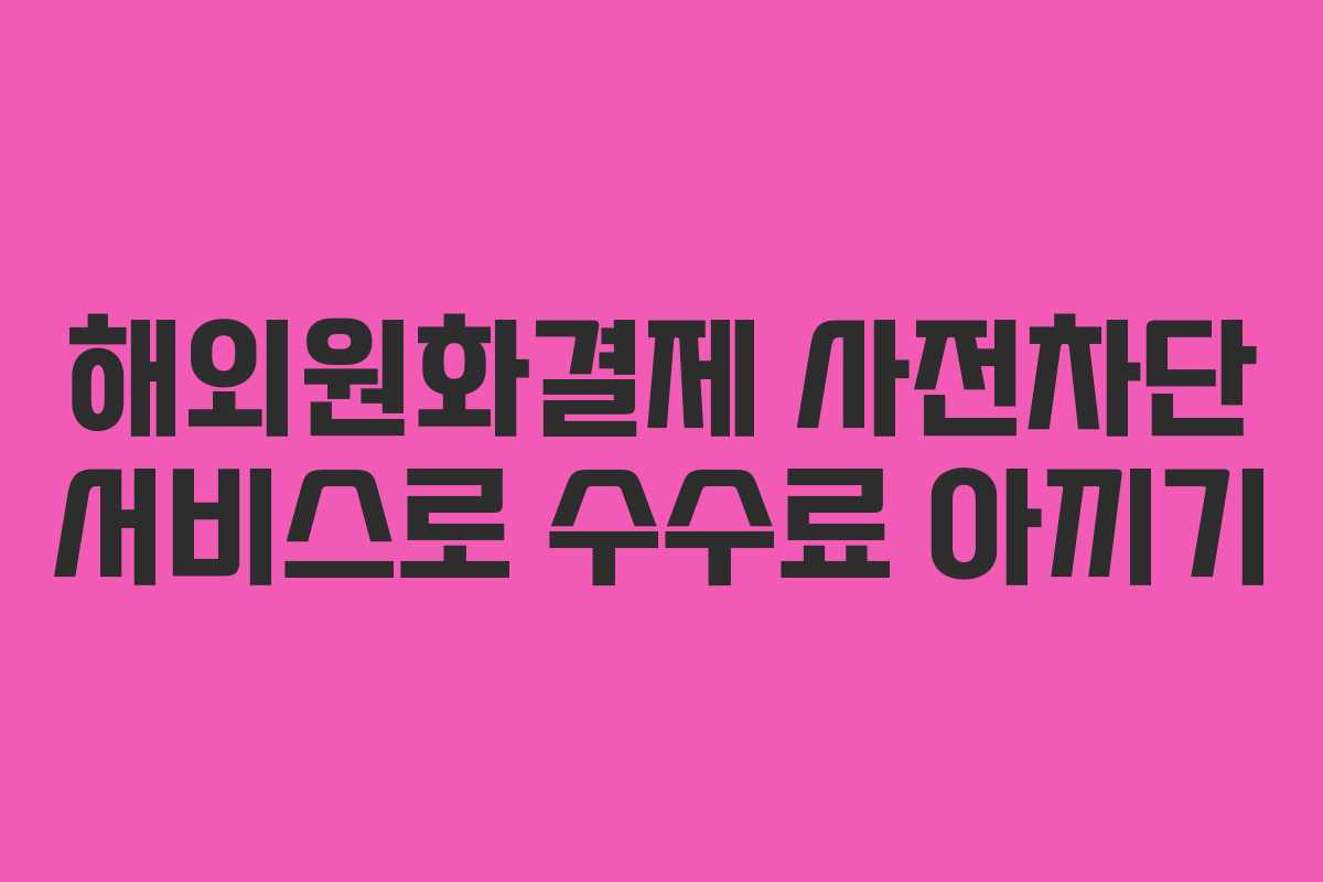 해외원화결제 사전차단 서비스로 수수료 아끼기