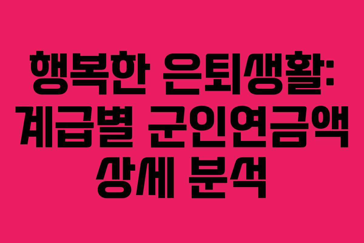 행복한 은퇴생활: 계급별 군인연금액 상세 분석