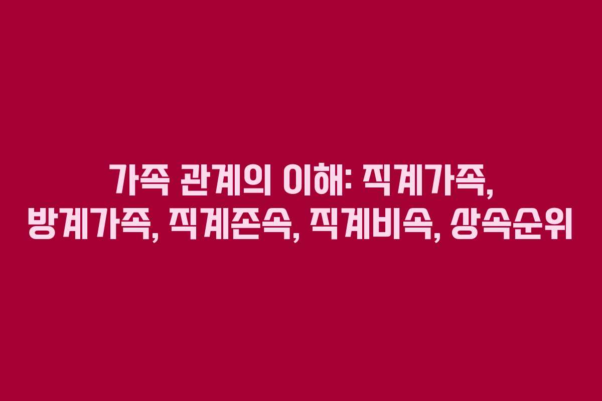 가족 관계의 이해: 직계가족, 방계가족, 직계존속, 직계비속, 상속순위