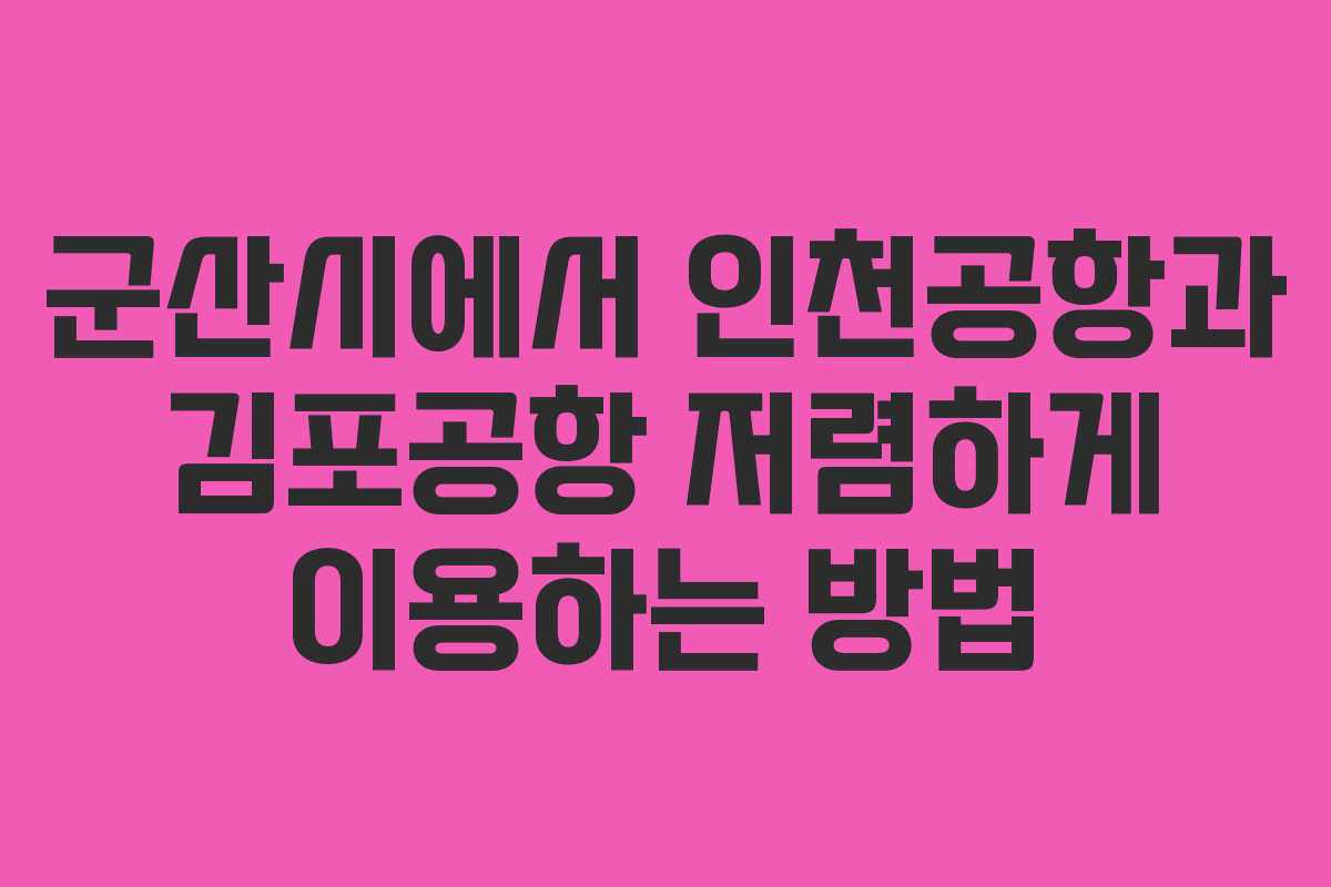 군산시에서 인천공항과 김포공항 저렴하게 이용하는 방법