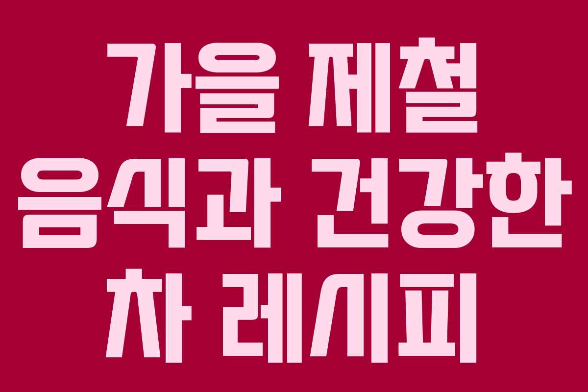 가을 제철 음식과 건강한 차 레시피