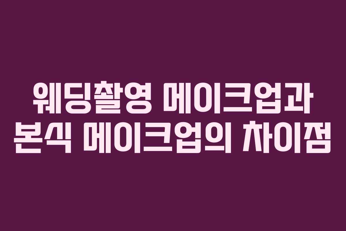 웨딩촬영 메이크업과 본식 메이크업의 차이점