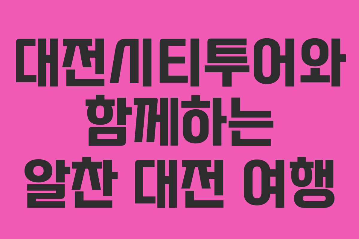 대전시티투어와 함께하는 알찬 대전 여행