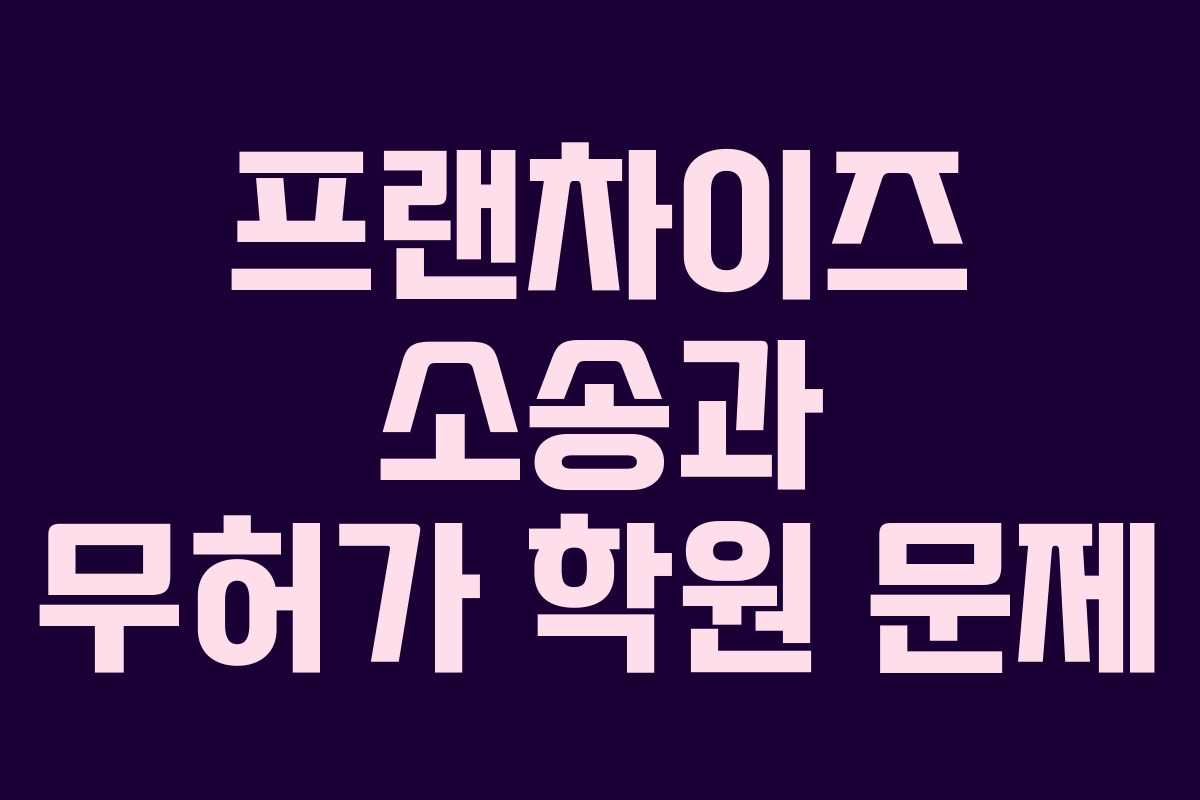 프랜차이즈 소송과 무허가 학원 문제