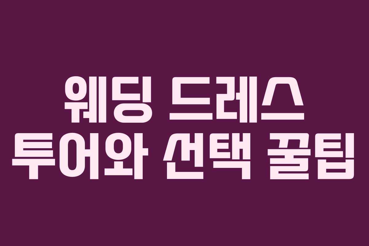 웨딩 드레스 투어와 선택 꿀팁