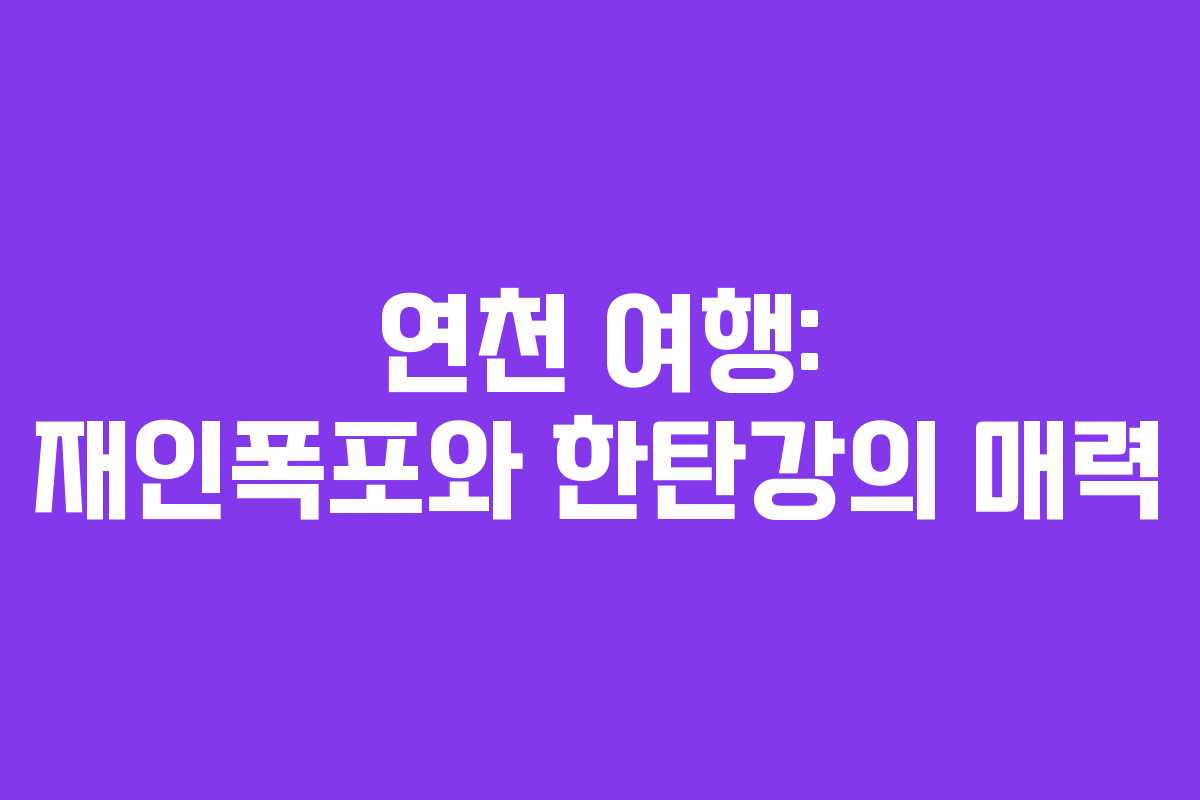 연천 여행: 재인폭포와 한탄강의 매력