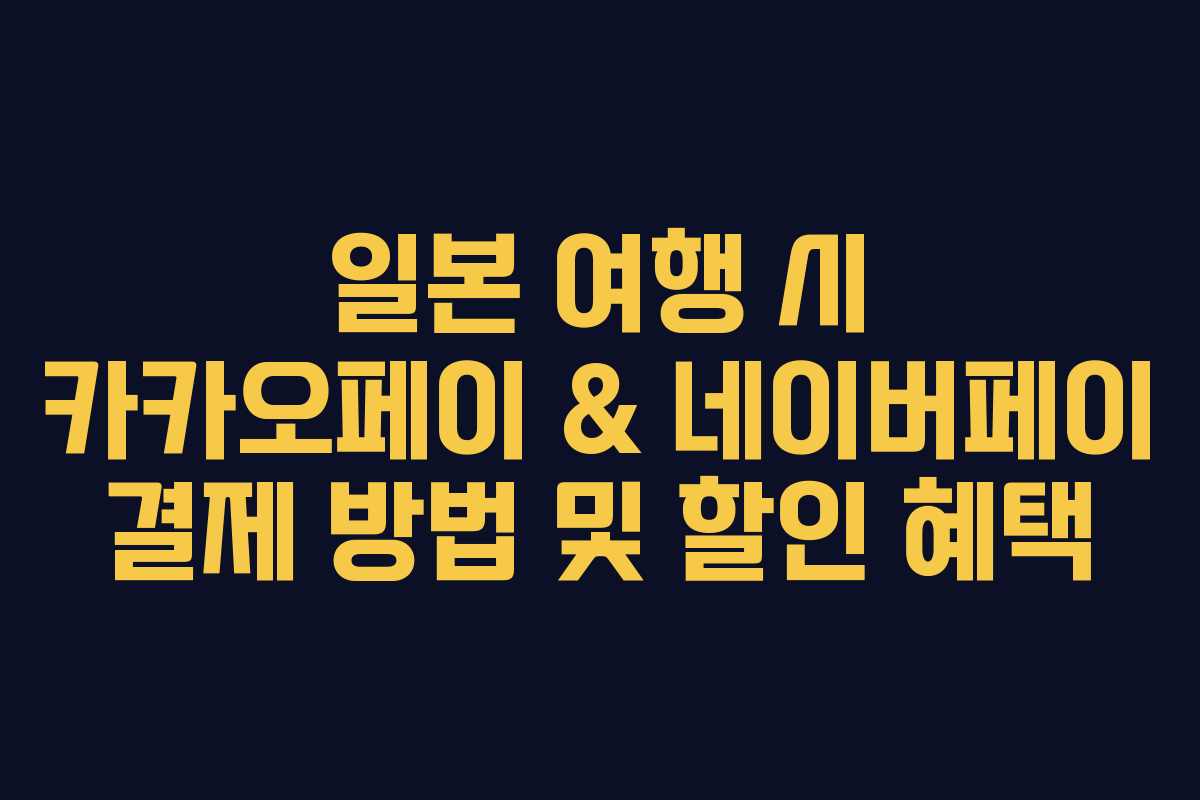 일본 여행 시 카카오페이 & 네이버페이 결제 방법 및 할인 혜택