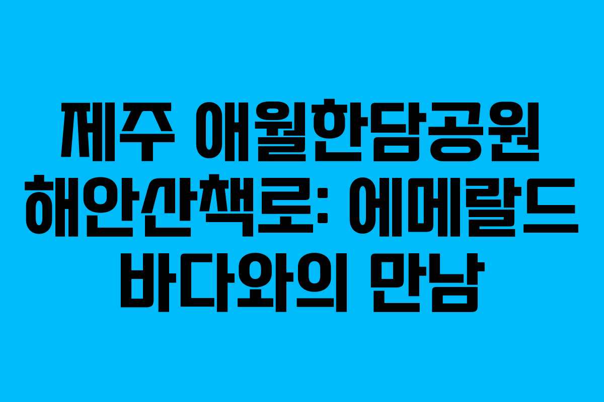 제주 애월한담공원 해안산책로: 에메랄드 바다와의 만남