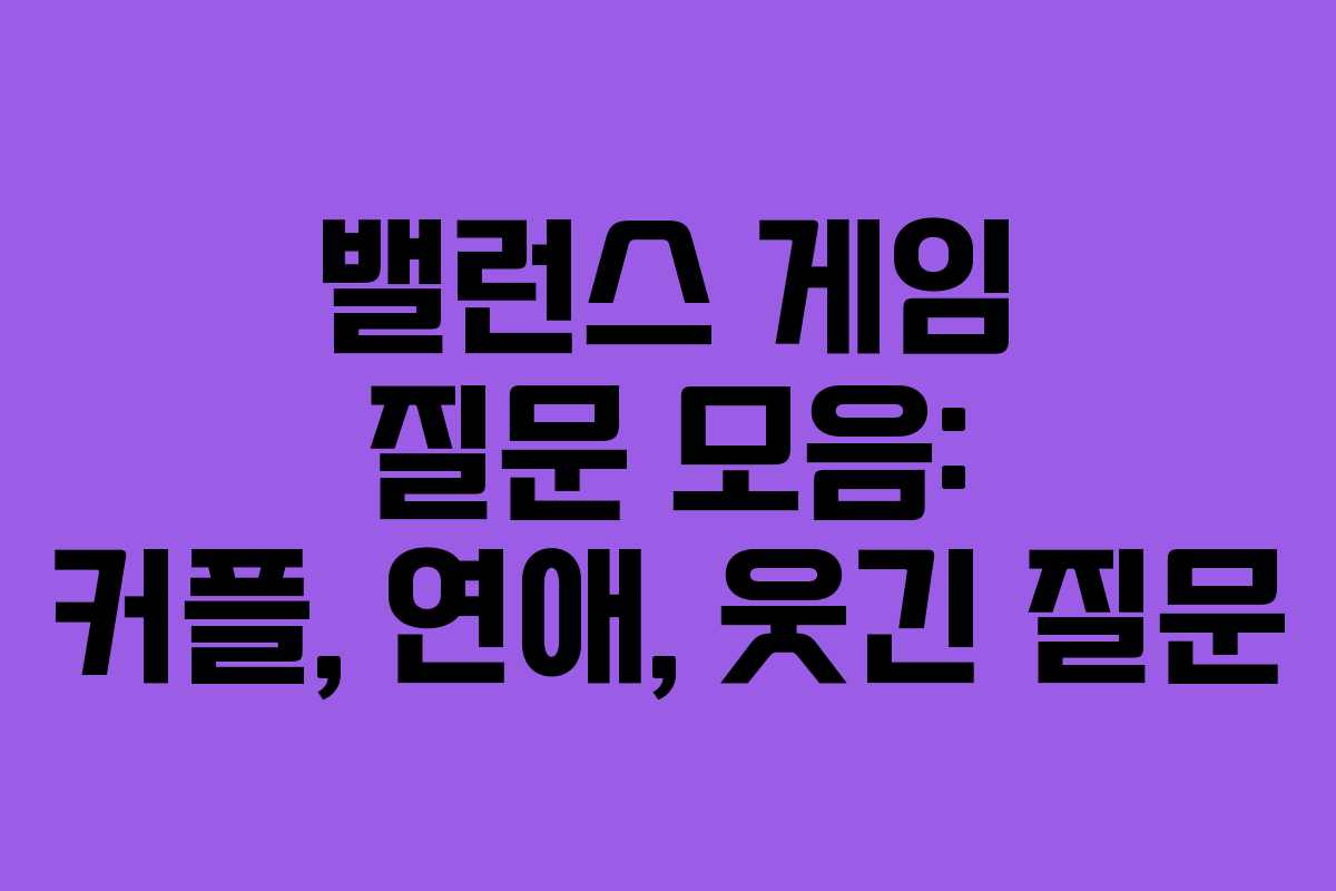밸런스 게임 질문 모음: 커플, 연애, 웃긴 질문