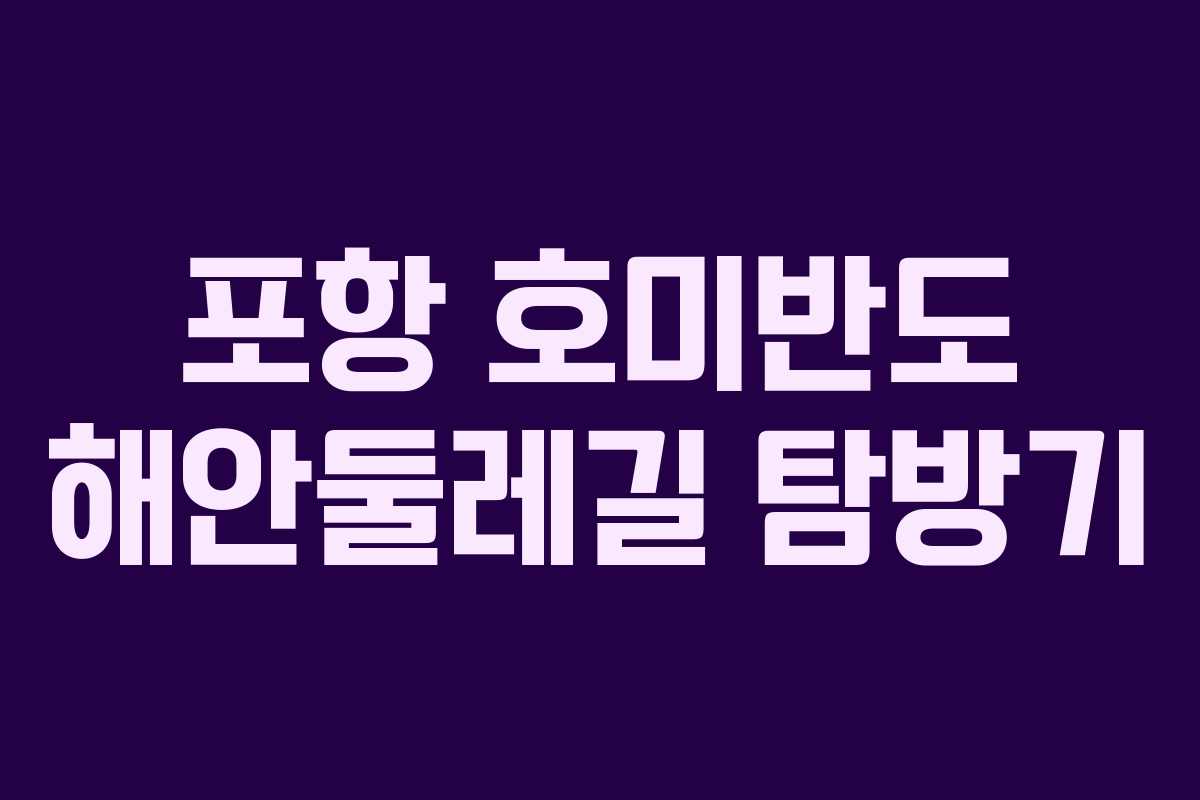 포항 호미반도 해안둘레길 탐방기