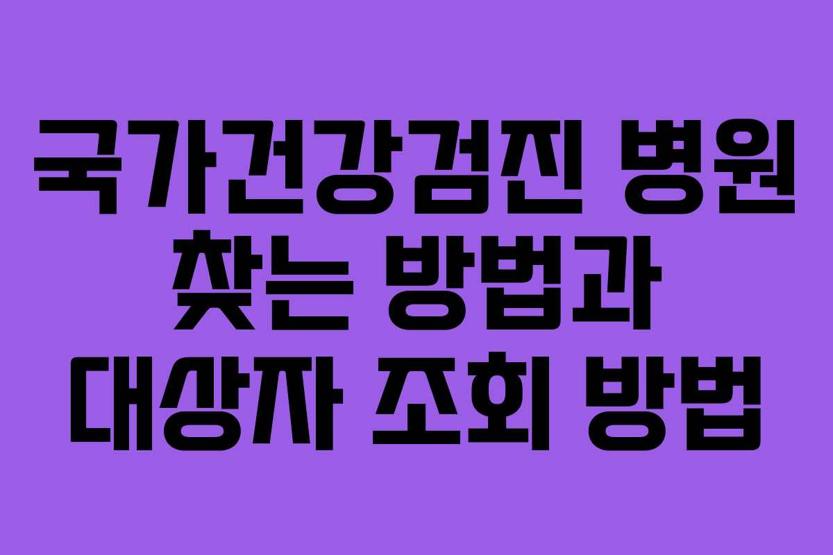 국가건강검진 병원 찾는 방법과 대상자 조회 방법