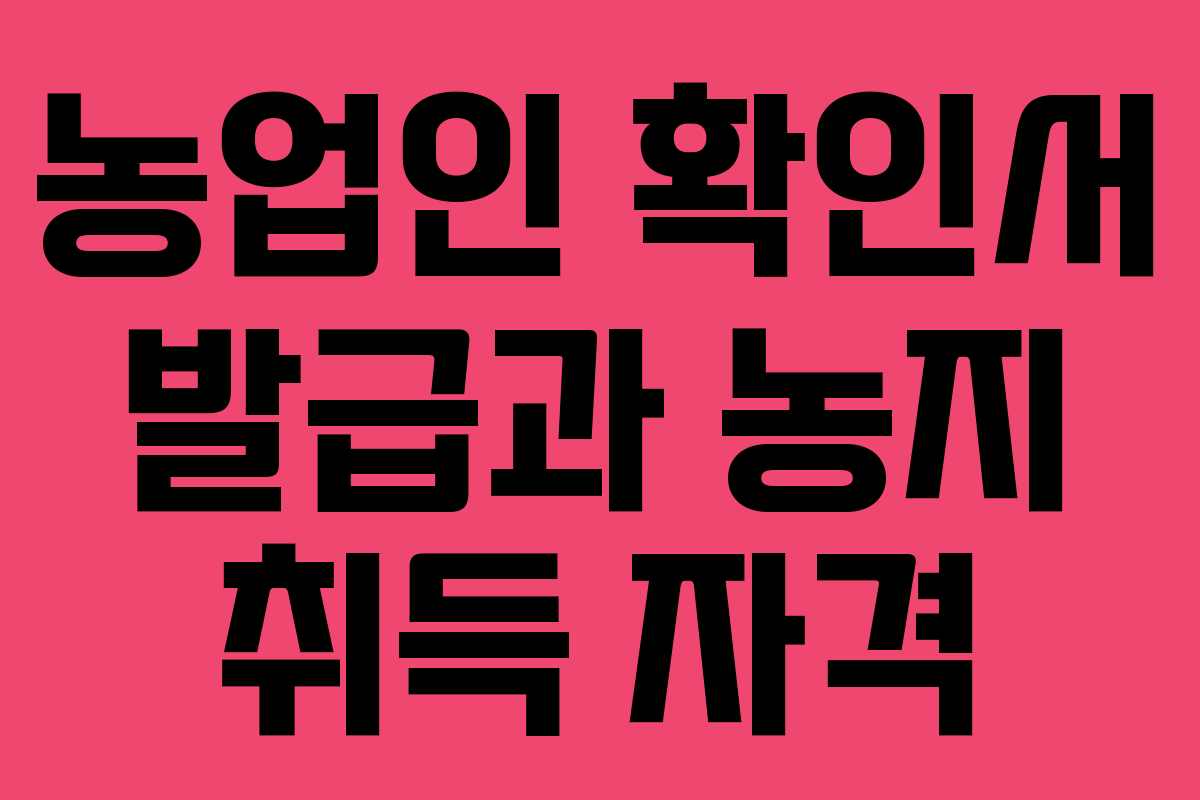 농업인 확인서 발급과 농지 취득 자격