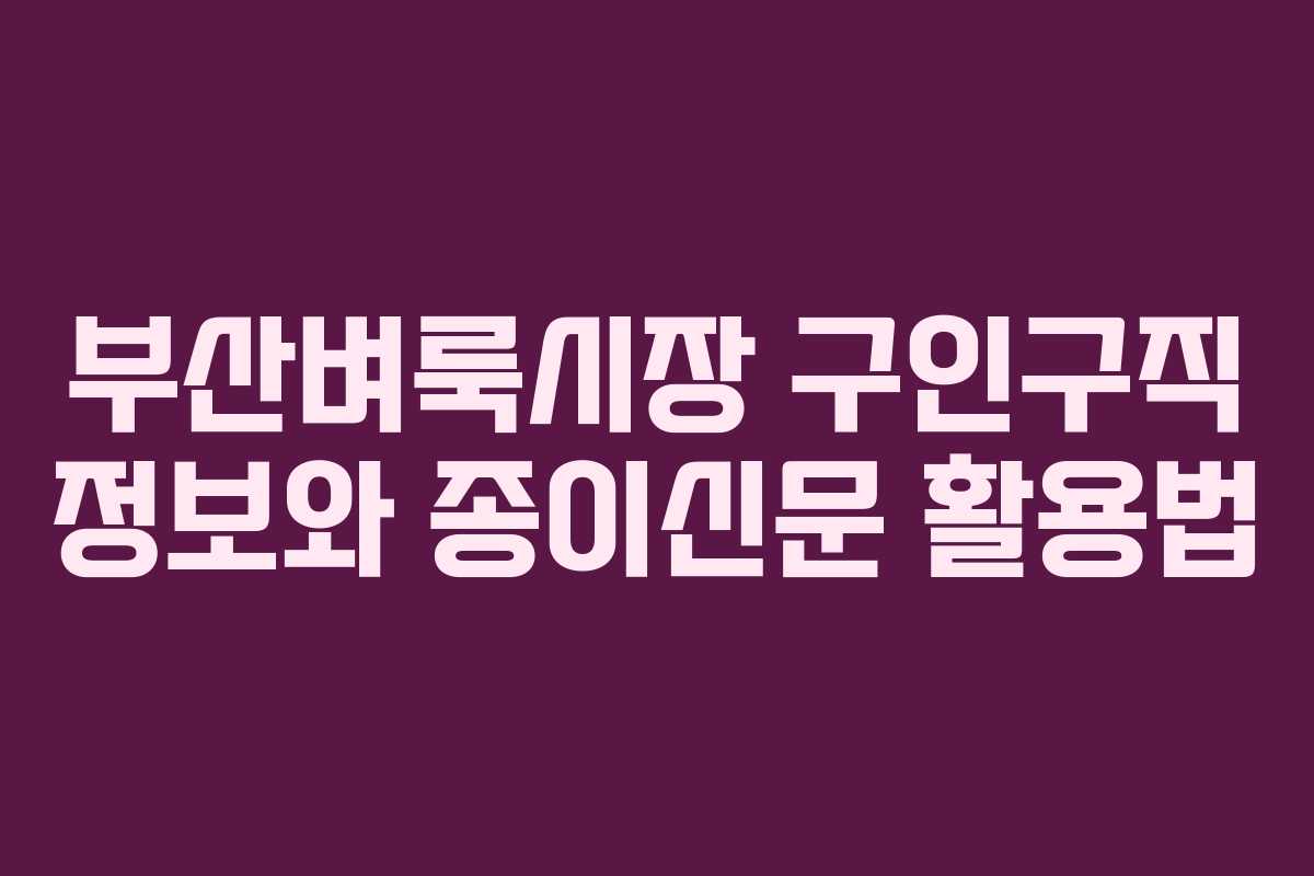 부산벼룩시장 구인구직 정보와 종이신문 활용법