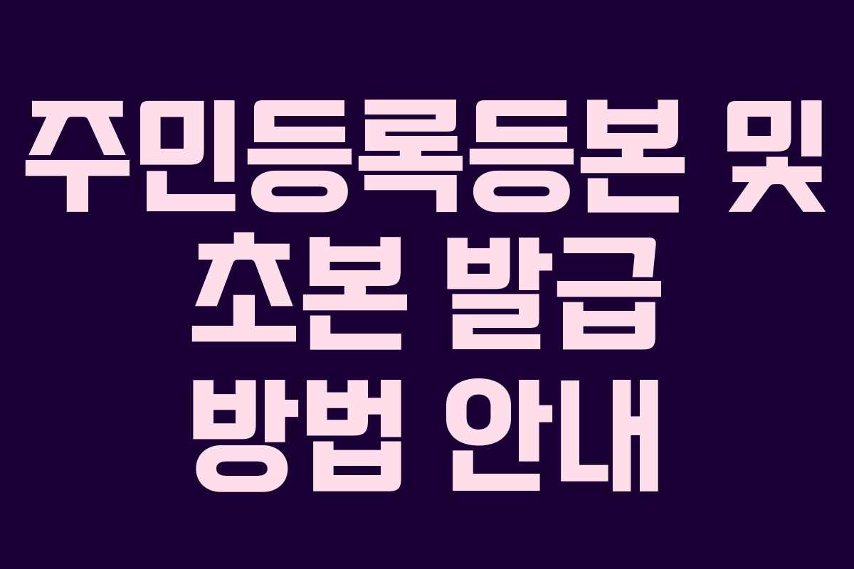 주민등록등본 및 초본 발급 방법 안내
