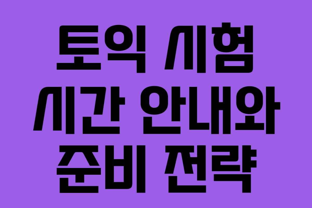 토익 시험 시간 안내와 준비 전략