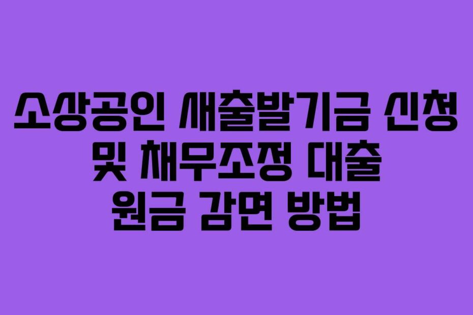 소상공인 새출발기금 신청 및 채무조정 대출 원금 감면 방법